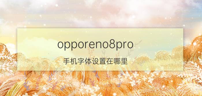 opporeno8pro 手机字体设置在哪里 oppo短信颜色设置？